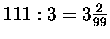 $111:3 = 3\frac{2}{99}$